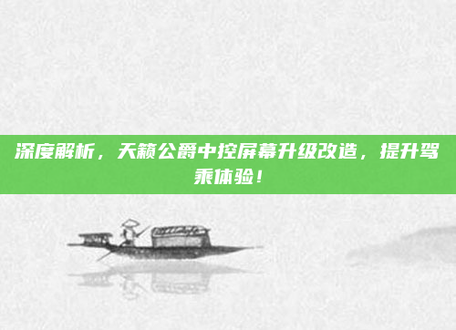 深度解析，天籁公爵中控屏幕升级改造，提升驾乘体验！