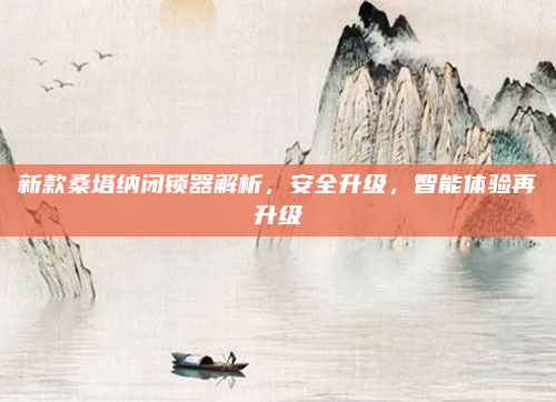 新款桑塔纳闭锁器解析，安全升级，智能体验再升级