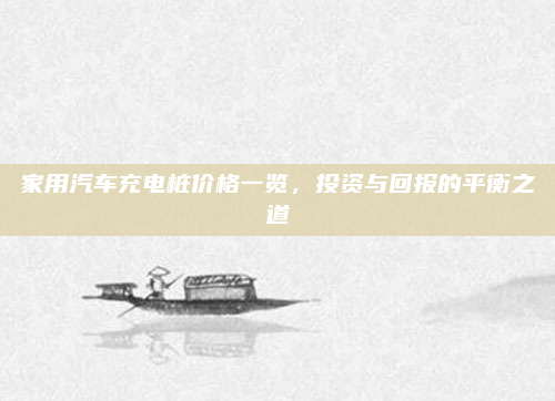家用汽车充电桩价格一览，投资与回报的平衡之道
