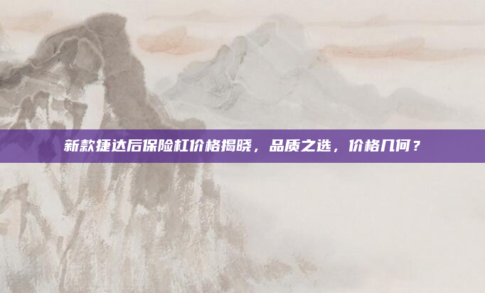 新款捷达后保险杠价格揭晓,品质之选,价格几何?
