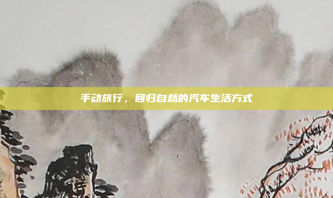 手动旅行，回归自然的汽车生活方式