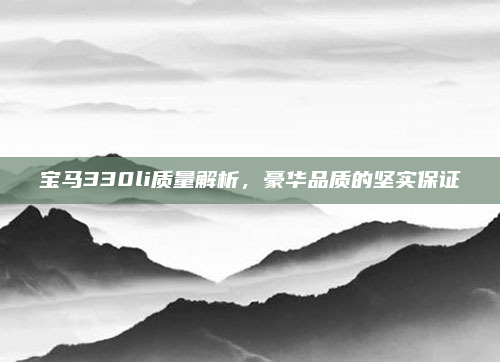 宝马330li质量解析，豪华品质的坚实保证