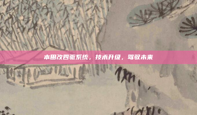 本田改四驱系统，技术升级，驾驭未来