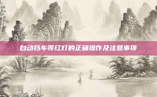 自动挡车等红灯的正确操作及注意事项