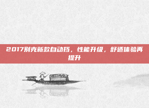 2017别克新款自动挡，性能升级，舒适体验再提升