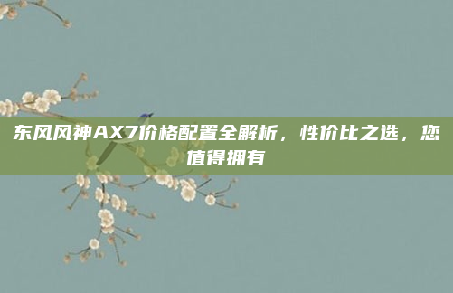 东风风神AX7价格配置全解析,性价比之选,您值得拥有