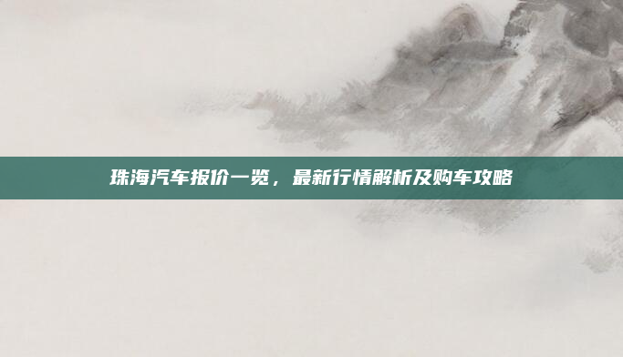 珠海汽车报价一览,最新行情解析及购车攻略