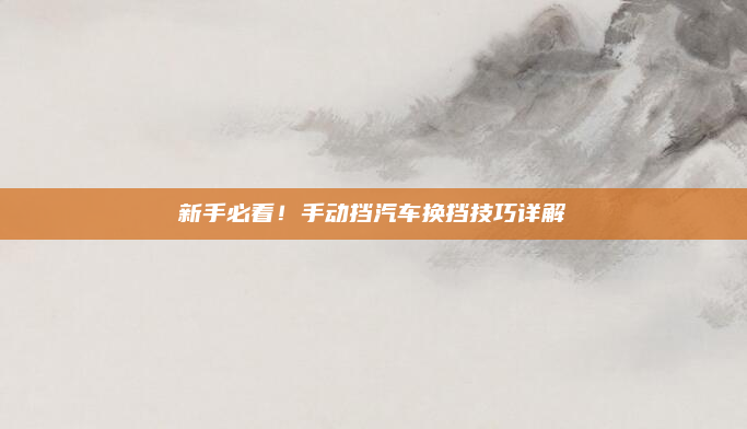 新手必看！手动挡汽车换挡技巧详解