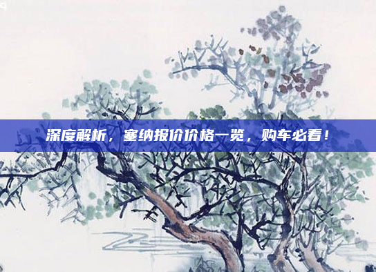 深度解析，塞纳报价价格一览，购车必看！