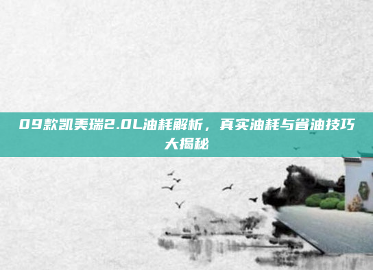 09款凯美瑞2.0L油耗解析，真实油耗与省油技巧大揭秘