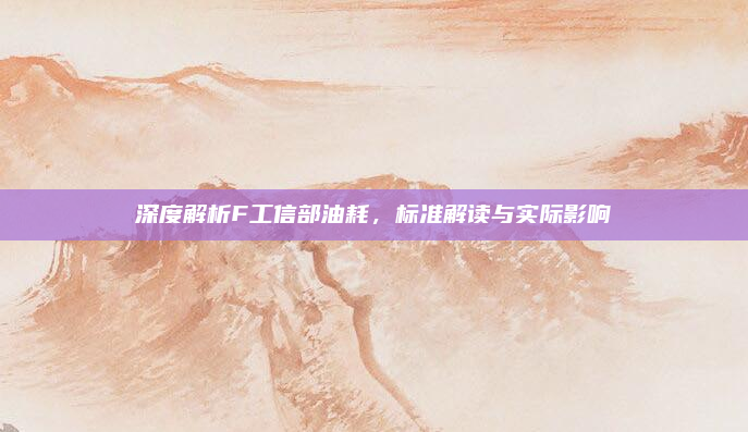 深度解析F工信部油耗，标准解读与实际影响