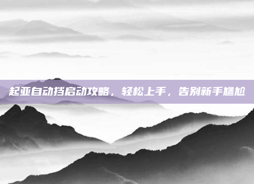 起亚自动挡启动攻略，轻松上手，告别新手尴尬