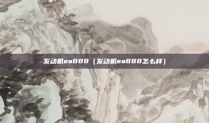 发动机ea888(发动机ea888怎么样)