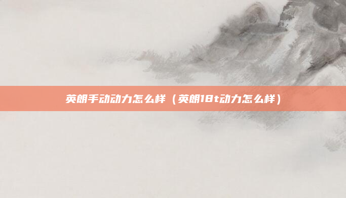 英朗手动动力怎么样(英朗18t动力怎么样)