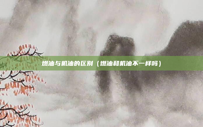 燃油与机油的区别(燃油和机油不一样吗)