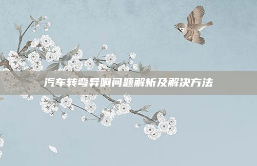 汽车转弯异响问题解析及解决方法