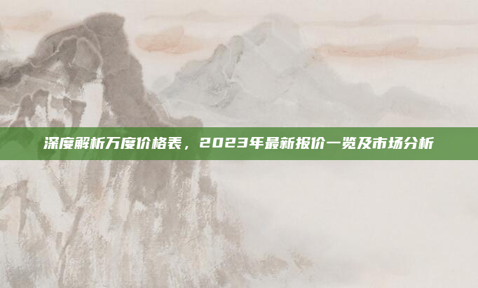 深度解析万度价格表，2023年最新报价一览及市场分析