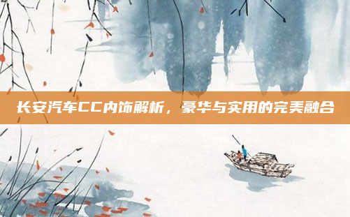 长安汽车CC内饰解析，豪华与实用的完美融合