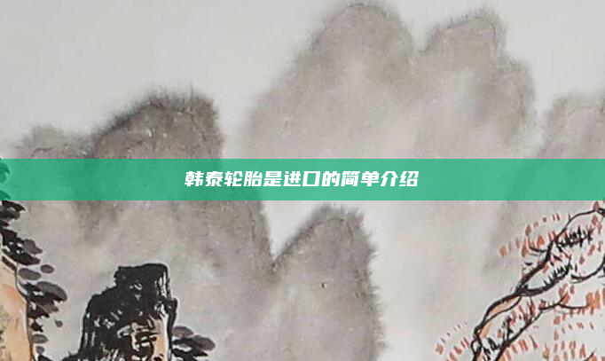 韩泰轮胎是进口的简单介绍
