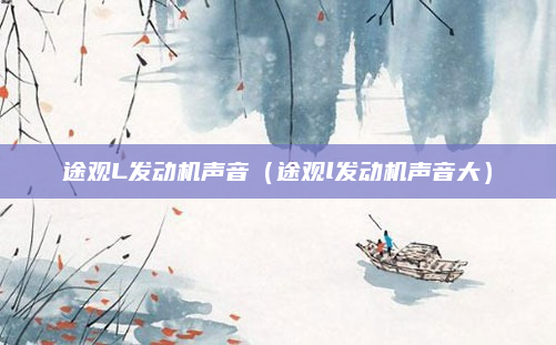 途观L发动机声音(途观l发动机声音大)