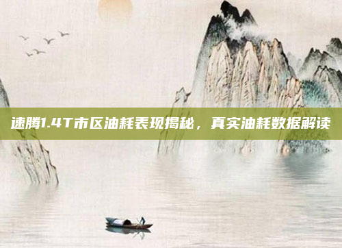 速腾1.4T市区油耗表现揭秘，真实油耗数据解读