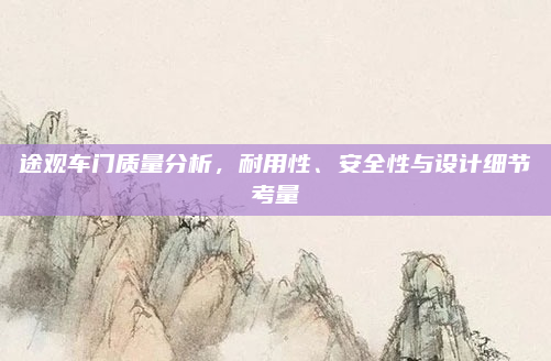 途观车门质量分析，耐用性、安全性与设计细节考量