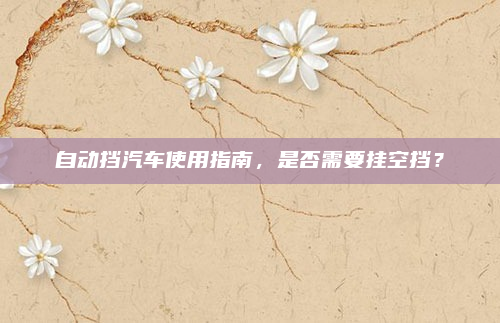 自动挡汽车使用指南，是否需要挂空挡？