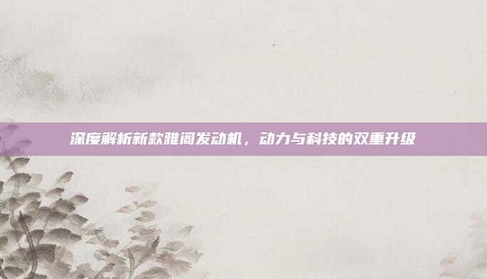 深度解析新款雅阁发动机,动力与科技的双重升级