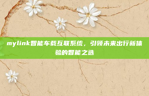 mylink智能车载互联系统,引领未来出行新体验的智能之选
