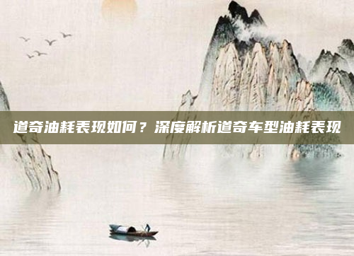 道奇油耗表现如何？深度解析道奇车型油耗表现