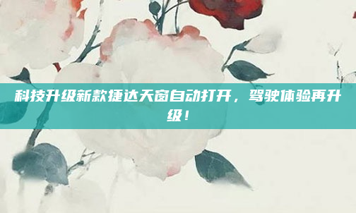 科技升级新款捷达天窗自动打开，驾驶体验再升级！