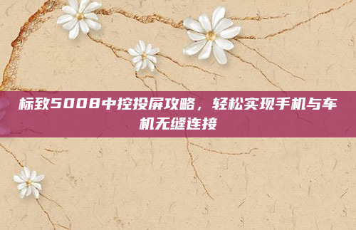 标致5008中控投屏攻略,轻松实现手机与车机无缝连接