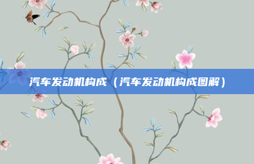 汽车发动机构成(汽车发动机构成图解)