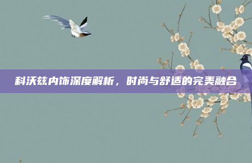 科沃兹内饰深度解析，时尚与舒适的完美融合
