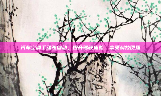 汽车空调手动改自动，提升驾驶体验，享受科技便捷