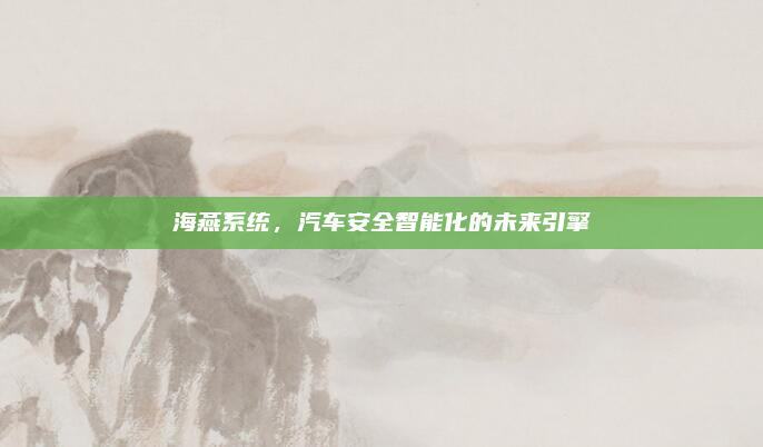 海燕系统，汽车安全智能化的未来引擎