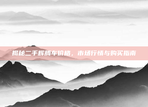 揭秘二手辉腾车价格，市场行情与购买指南