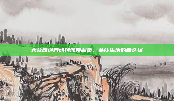 大众朗逸自动挡深度解析，品质生活的新选择