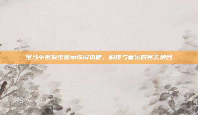 宝马平视系统显示歌词功能，科技与音乐的完美融合