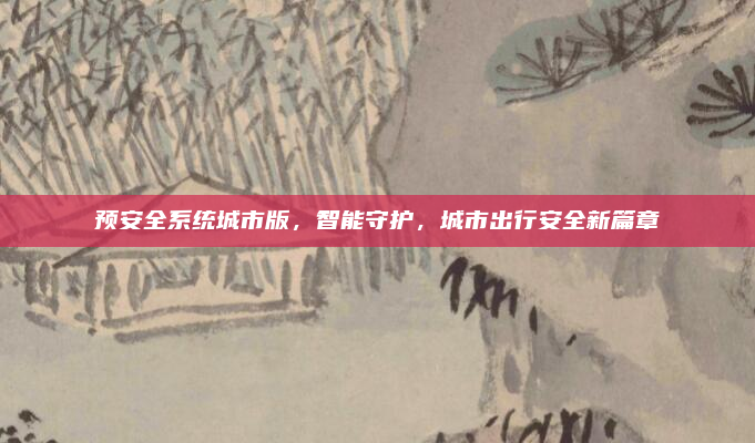 预安全系统城市版,智能守护,城市出行安全新篇章