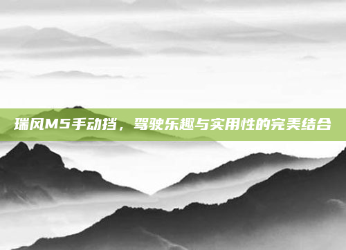 瑞风M5手动挡，驾驶乐趣与实用性的完美结合