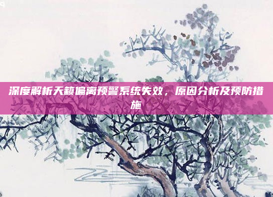 深度解析天籁偏离预警系统失效，原因分析及预防措施