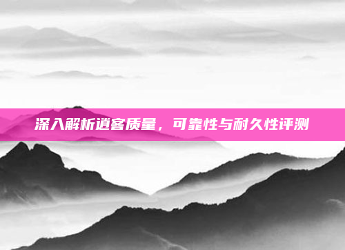 深入解析逍客质量，可靠性与耐久性评测