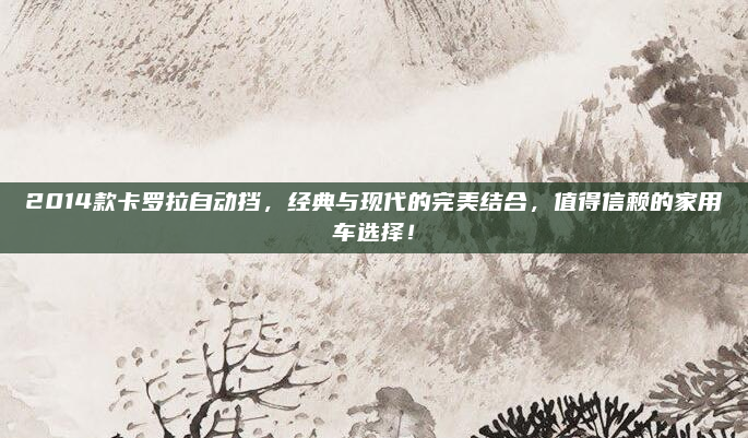 2014款卡罗拉自动挡，经典与现代的完美结合，值得信赖的家用车选择！