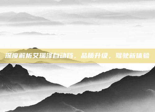 深度解析艾瑞泽自动挡,品质升级,驾驶新体验