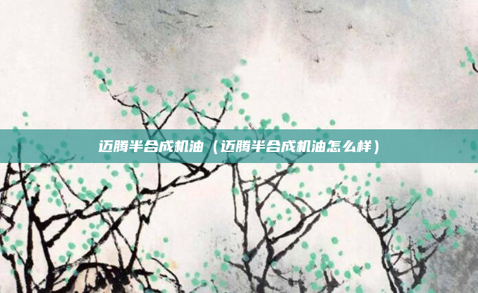 迈腾半合成机油（迈腾半合成机油怎么样）