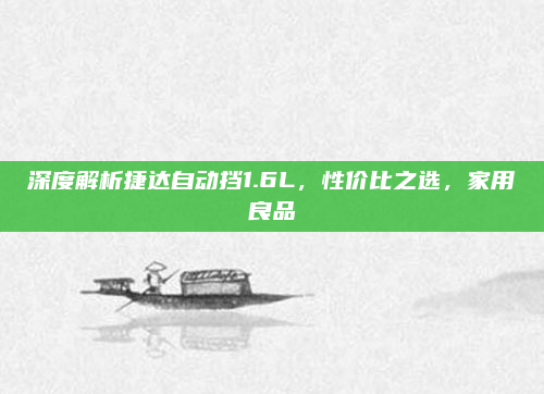 深度解析捷达自动挡1.6L，性价比之选，家用良品