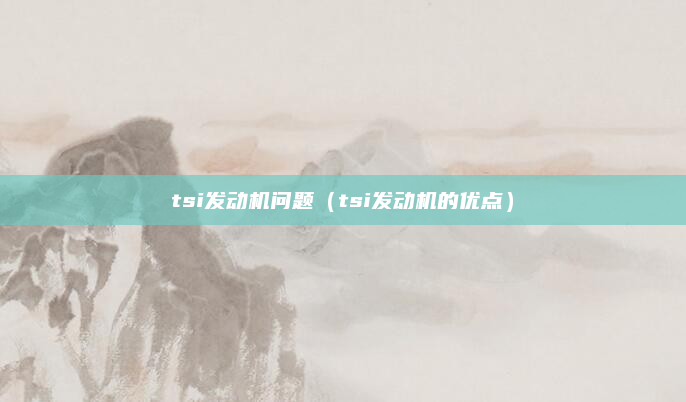 tsi发动机问题(tsi发动机的优点)
