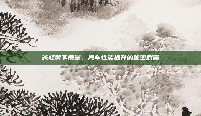 减轻簧下质量，汽车性能提升的秘密武器