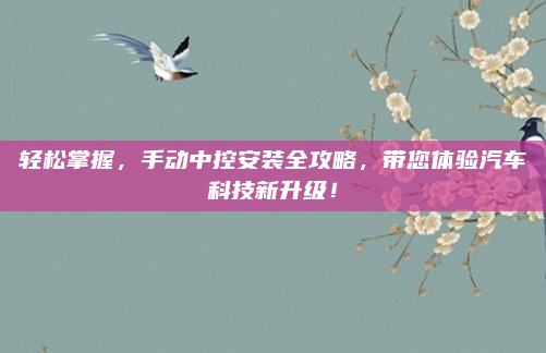 轻松掌握，手动中控安装全攻略，带您体验汽车科技新升级！